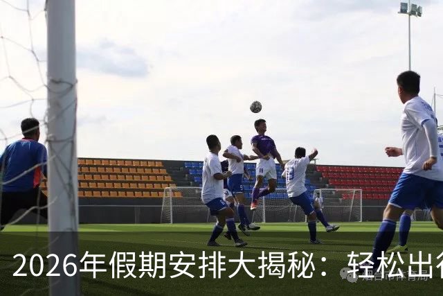 2026年假期安排大揭秘：轻松出行，避开那些“坑”！